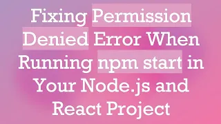 Fixing Permission Denied Error When Running npm start in Your Node js and React Project
