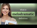 Melodramatic MELODRAMATIC meaning