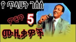 Tilahun Gesese ጥላሁን ገሠሠ ምርጥ 5 ሙዚቃዎች  Tilahun Gesese ጥላሁን ገሠሠ ምርጥ 5 ሙዚቃዎች