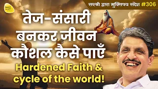 तेज-संसारी बनकर जीवन कौशल कैसे पाएँ - Hardened Faith &cycle of the world! - Muktipath Sandesh #306
