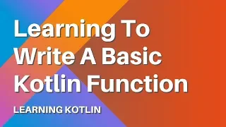 Learning Kotlin Learn to Write a Basic Kotlin Function