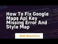 how to fix google maps api key missing error and style map