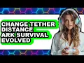 How to Change Tether Distance Ark Survival Evolved full Guide