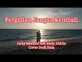 Download Lagu Pergi dan Jangan Kembali vicky salamor feat Justy Aldrin cover + Lirik  Dodi Hala