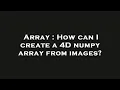 Array How can I create a 4D numpy array from images