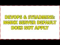 DevOps SysAdmins Nginx server default does not apply