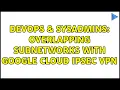 DevOps SysAdmins Overlapping subnetworks with Google Cloud IPSec VPN 2 Solutions