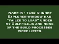 NodeJS Task Runner Explorer window had failed to load under my Gulpfile js and none of the build
