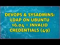 DevOps SysAdmins ldap on Ubuntu 16 04 - Invalid credentials 49