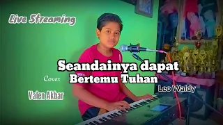 Download SEANDAINYA DAPAT BERTEMU TUHAN || LEO WALDY || by VALEN AKBAR ( COVER ) LIVE STREAMING !!! MP3