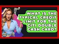 What Is The Typical Credit Limit For The Citi Double Cash Card - Crazy About Credit Cards