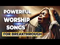 Download Lagu Powerful Worship Songs For Breakthrough and Midnight Prayer