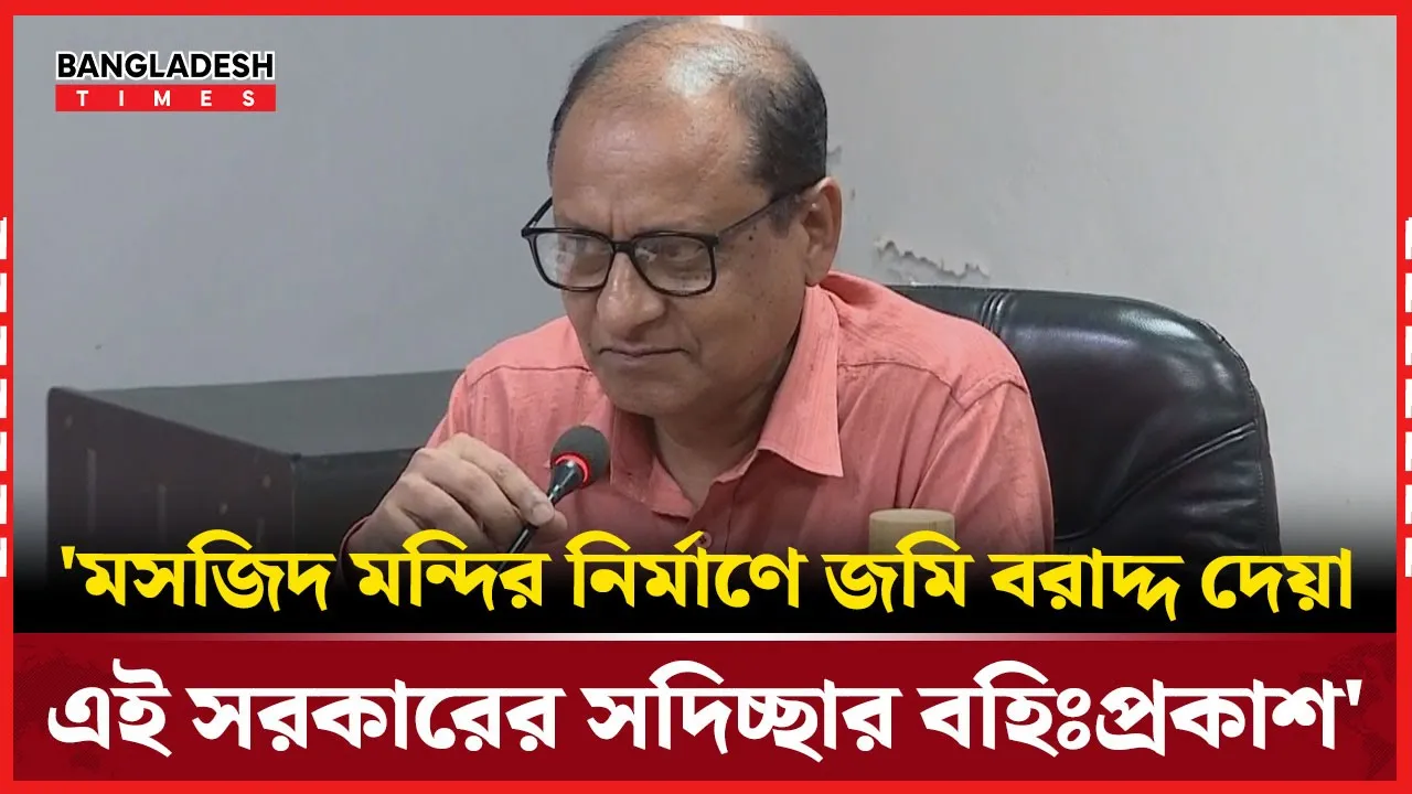মসজিদ মন্দির নির্মাণে জমি বরাদ্দ দেয়া নিয়ে যা বললেন প্রাথমিক ও গণশিক্ষা মন্ত্রণালয়ের উপদেষ্টা
