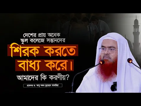 দেশের প্রায় অনেক স্কুল কলেজে সন্তানদের শিরক করতে বাধ্য করে। আমাদের কি করণীয়?