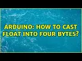 Arduino How to cast float into four bytes 3 Solutions