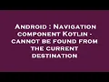 Android Navigation component Kotlin - cannot be found from the current destination