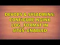 DevOps SysAdmins configure nginx log - format in sites-enabled 2 Solutions