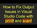 How to Fix Output Issues in Visual Studio Code with printf and scanf