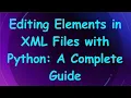 Editing Elements in XML Files with Python A Complete Guide