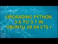 Upgrading Python 3 6 to 3 7 in Ubuntu 18 04 LTS 2 Solutions