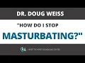 How To Stop Masturbating Today 7 Practical Tips To Stop a Masturbation Habit Dr Doug Weiss