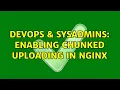 DevOps SysAdmins Enabling Chunked Uploading in Nginx 3 Solutions
