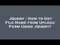 jQuery How to Get File Name from Upload Form Using jQuery