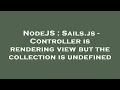 NodeJS Sails js - Controller is rendering view but the collection is undefined