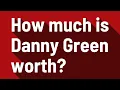 How much is Danny Green worth
