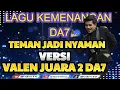 Lagu LAGU KEMENAGAN DA7 '' TEMAN JADI NYAMAN VERSI VALEN ''