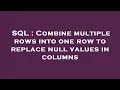 SQL Combine multiple rows into one row to replace null values in columns
