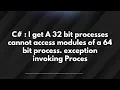 C I get A 32 bit processes cannot access modules of a 64 bit process exception invoking Proces