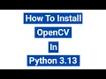 How to Install OpenCv in Python 3 13