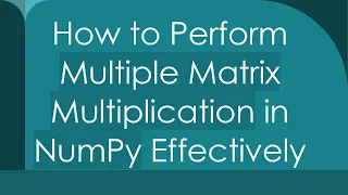 How to Perform Multiple Matrix Multiplication in NumPy Effectively