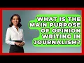 What Is the Main Purpose of Opinion Writing in Journalism Journalism Explained News