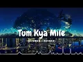 Tum Kya Mile - Arijit Singh, Shreya Ghoshal (Slowed + Reverb) From Rocky Aur Rani Kii Prem Kahaani