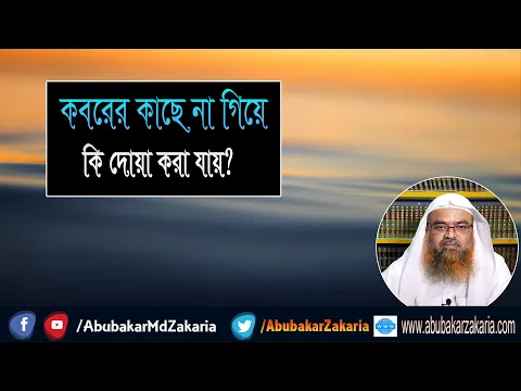 প্রশ্ন : কবরের কাছে না গিয়ে কি দোয়া করা যায়? শাইখ প্রফেসর ড. আবু বকর মুহাম্মাদ যাকারিয়া