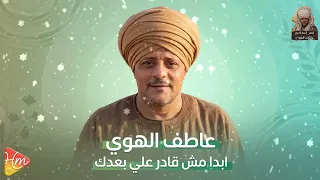 عاطف الهوى   أبدا مش قادر على بعدك     إحساس يوجع القلب دندنها