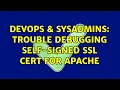DevOps SysAdmins Trouble debugging self-signed SSL cert for Apache 2 Solutions