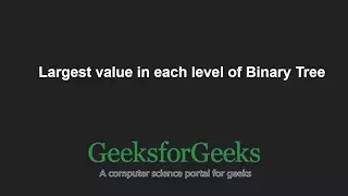 Largest value in each level of Binary Tree GeeksforGeeks