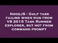 NodeJS Gulp task failing when run from VS 2015 Task Runner explorer but not from command prompt