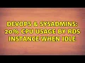 DevOps SysAdmins 20 CPU usage by RDS instance when idle