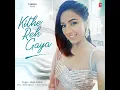 Kithe Reh Gaya - Neeti Mohan & Abhijit Vaghani