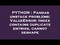 PYTHON Pandas unstack problems ValueError Index contains duplicate entries cannot reshape
