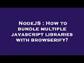 NodeJS How to bundle multiple javascript libraries with browserify