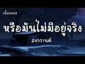 หรือมันไม่มีอยู่จริง - สงกรานต์ |เนื้อเพลง| 🎵🎵💝💝