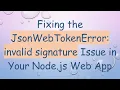 Fixing the JsonWebTokenError invalid signature Issue in Your Node js Web App