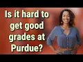 Is it hard to get good grades at Purdue