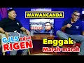 WAWANCANDA RIGEN. ENGGAK MARAH MARAH