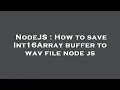 NodeJS How to save Int16Array buffer to wav file node js